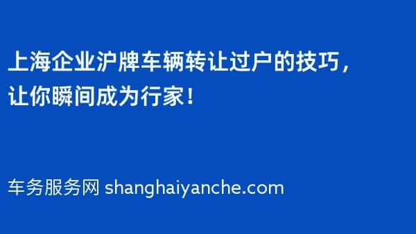 上海企业沪牌车辆转让过户的技巧,让你瞬间成为行家!