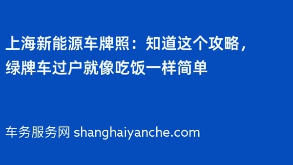 上海新能源车牌照:知道这个攻略,绿牌车过户就像吃饭一样简单