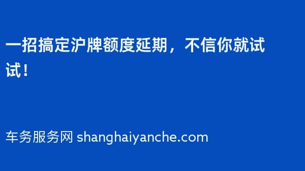 一招搞定沪牌额度延期,不信你就试试!