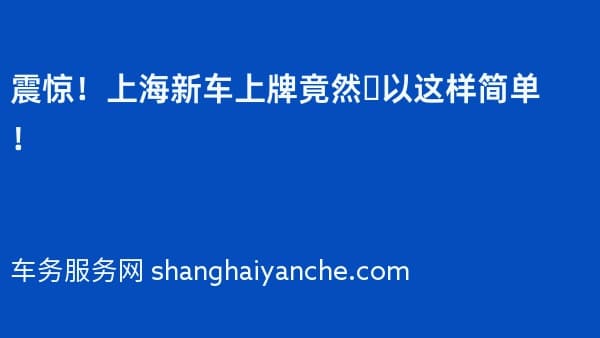 震惊!上海新车上牌竟然️以这样简单!