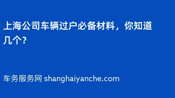 上海公司车辆过户必备材料,你知道几个?