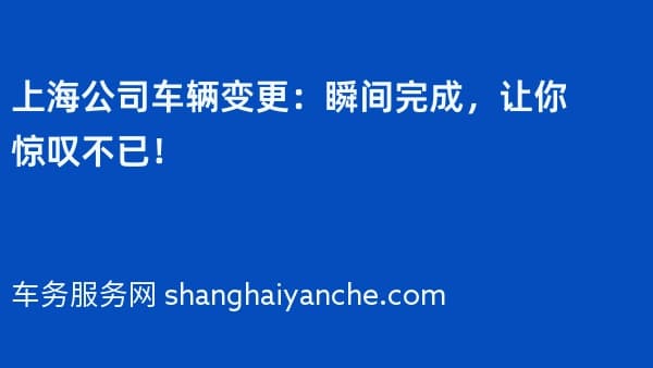 上海公司车辆变更:瞬间完成,让你惊叹不已!