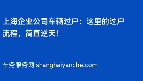 上海企业公司车辆过户:这里的过户流程,简直逆天!