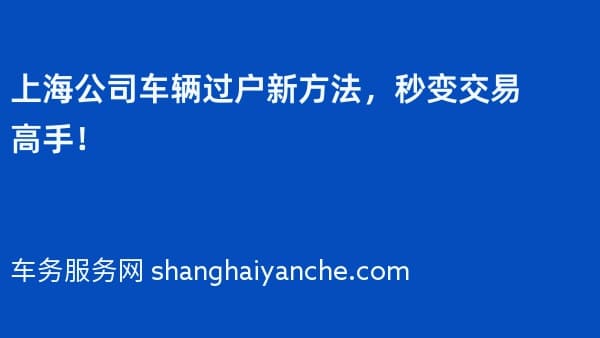 上海公司车辆过户新方法,秒变交易高手!