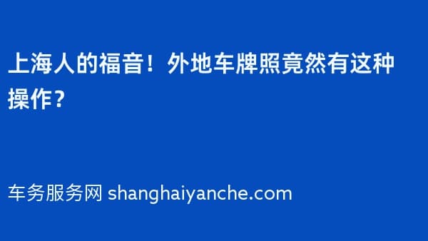 上海人的福音!外地车牌照竟然有这种操作?
