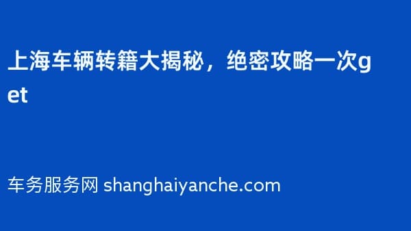 上海车辆转籍大揭秘,绝密攻略一次get
