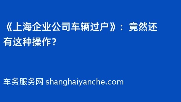 《上海企业公司车辆过户》:竟然还有这种操作?