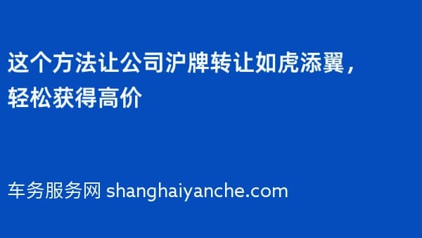 这个方法让公司沪牌转让如虎添翼,轻松获得高价