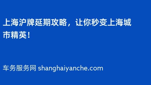 上海沪牌延期攻略,让你秒变上海城市精英!