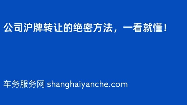 公司沪牌转让的绝密方法,一看就懂!
