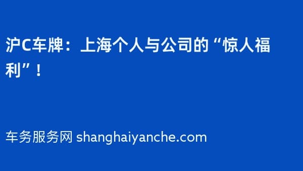 2026年沪C车牌:上海个人与公司的“惊人福利”!