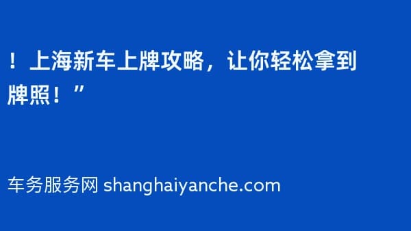 !上海新车上牌攻略,让你轻松拿到牌照!”