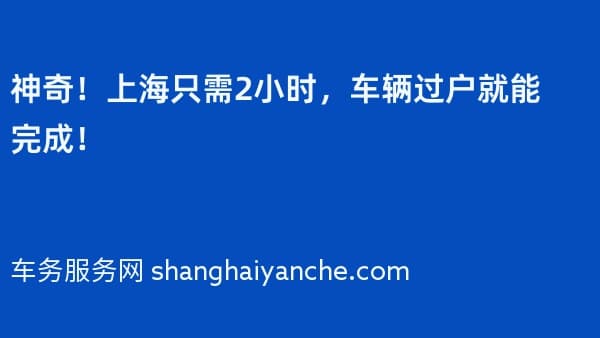 神奇!上海只需2小时,车辆过户就能完成!