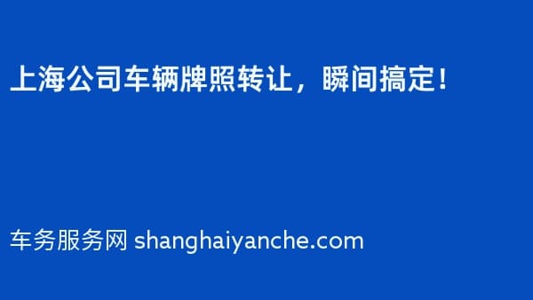 上海公司车辆牌照转让,瞬间搞定!