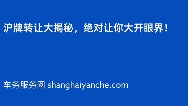 沪牌转让大揭秘,绝对让你大开眼界!