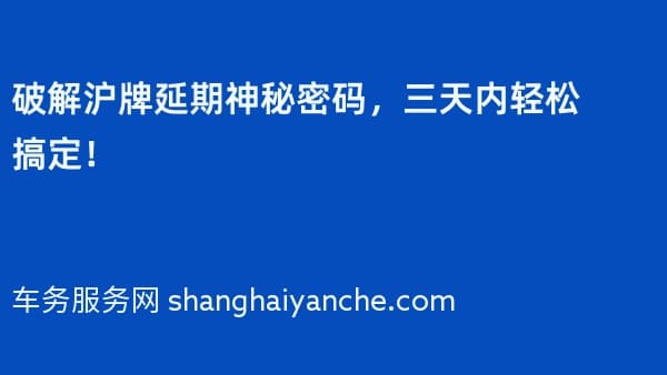 破解沪牌延期神秘密码,三天内轻松搞定!