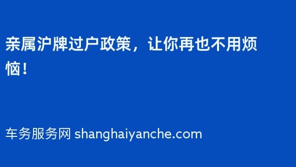 2026年亲属沪牌过户政策,让你再也不用烦恼!