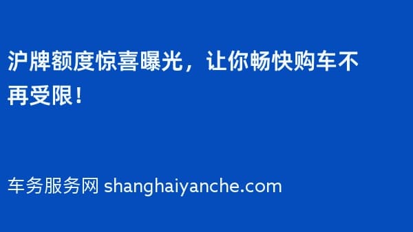 2026年沪牌额度惊喜曝光,让你畅快购车不再受限!