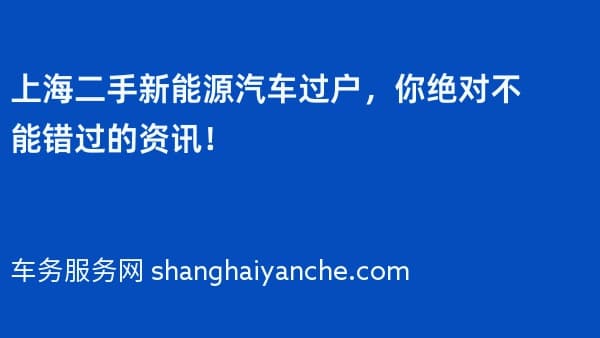 上海二手新能源汽车过户,你绝对不能错过的资讯!