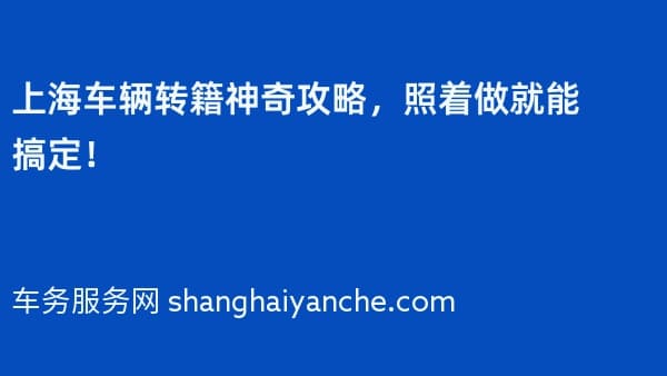 上海车辆转籍神奇攻略,照着做就能搞定!