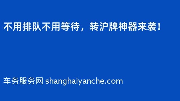 不用排队不用等待,转沪牌神器来袭!