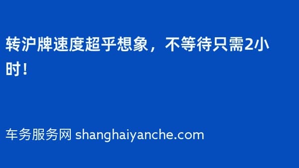 转沪牌速度超乎想象,不等待只需2小时!