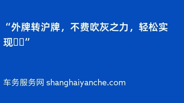 “外牌转沪牌,不费吹灰之力,轻松实现❗️”