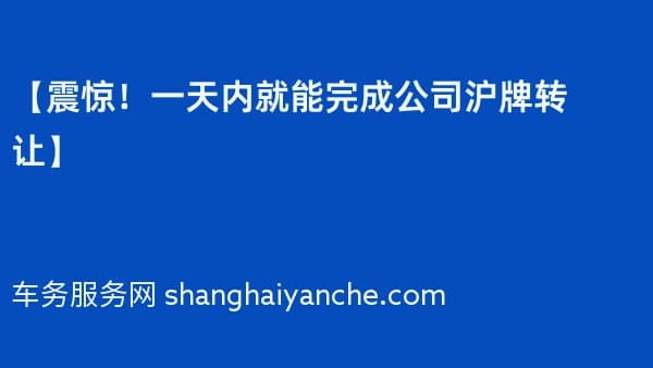 【震惊!一天内就能完成公司沪牌转让】
