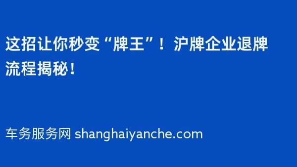 这招让你秒变“牌王”!沪牌企业退牌流程揭秘!
