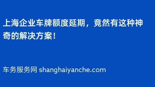 上海企业车牌额度延期,竟然有这种神奇的解决方案!