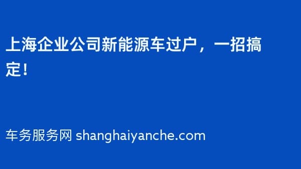 上海企业公司新能源车过户,一招搞定!