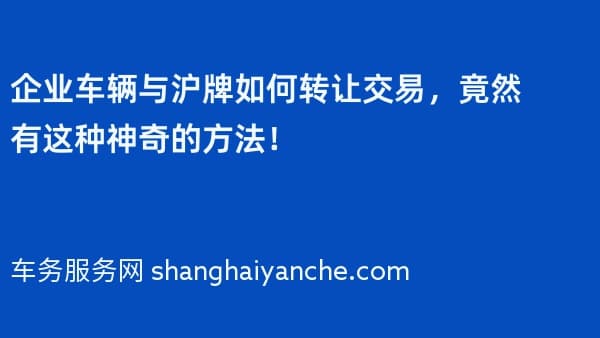 企业车辆与沪牌如何转让交易,竟然有这种神奇的方法!