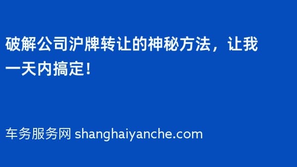 破解公司沪牌转让的神秘方法,让我一天内搞定!