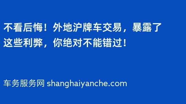 不看后悔!外地沪牌车交易,暴露了这些利弊,你绝对不能错过!