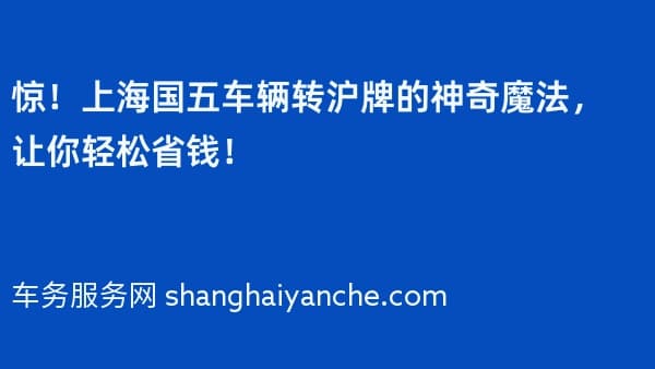 惊!上海国五车辆转沪牌的神奇魔法,让你轻松省钱!