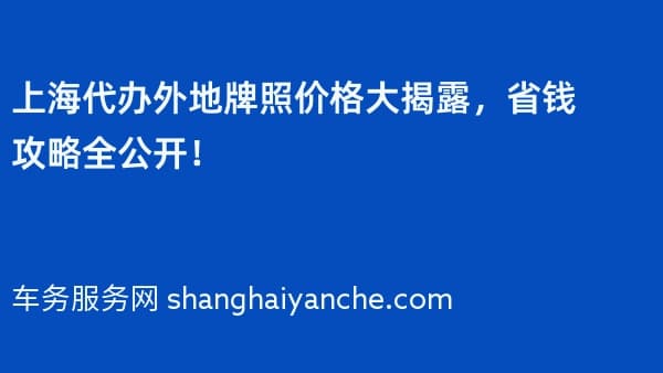 上海代办外地牌照价格大揭露,省钱攻略全公开!