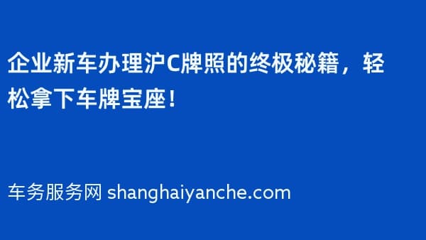 企业新车办理沪C牌照的终极秘籍,轻松拿下车牌宝座!