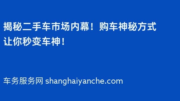 揭秘二手车市场内幕!购车神秘方式让你秒变车神!