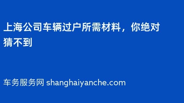 上海公司车辆过户所需材料,你绝对猜不到