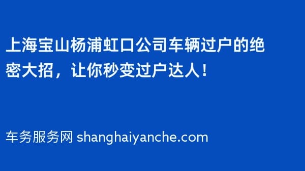 上海宝山杨浦虹口公司车辆过户的绝密大招,让你秒变过户达人!