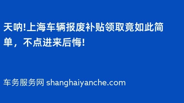 天呐!上海车辆报废补贴领取竟如此简单,不点进来后悔!