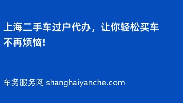 上海二手车过户代办,让你轻松买车不再烦恼!