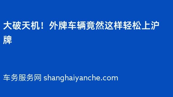 大破天机!外牌车辆竟然这样轻松上沪牌