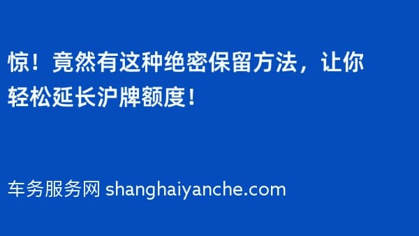 惊!竟然有这种绝密保留方法,让你轻松延长沪牌额度!