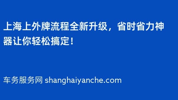 上海上外牌流程全新升级,省时省力神器让你轻松搞定!