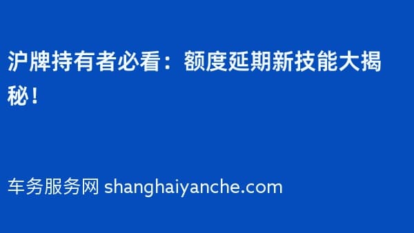 沪牌持有者必看:额度延期新技能大揭秘!