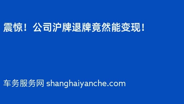 震惊!公司沪牌退牌竟然能变现!