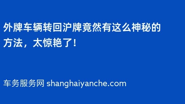 外牌车辆转回沪牌竟然有这么神秘的方法,太惊艳了!