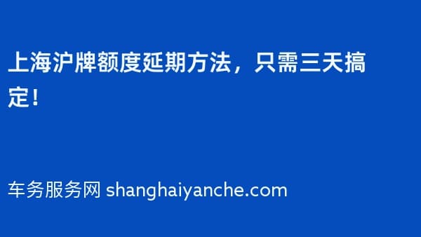 上海沪牌额度延期方法,只需三天搞定!