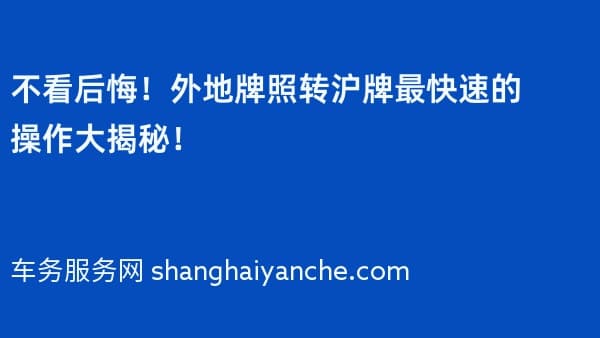 不看后悔!外地牌照转沪牌最快速的操作大揭秘!